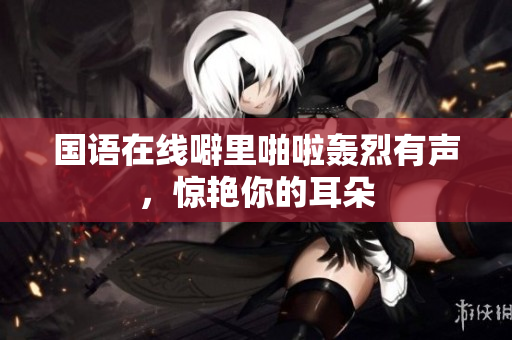 国语在线噼里啪啦轰烈有声，惊艳你的耳朵