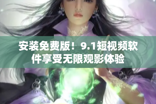 安装免费版！9.1短视频软件享受无限观影体验