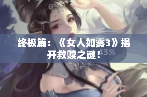 终极篇：《女人如雾3》揭开救赎之谜！