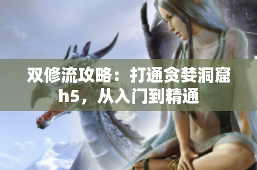 双修流攻略：打通贪婪洞窟h5，从入门到精通