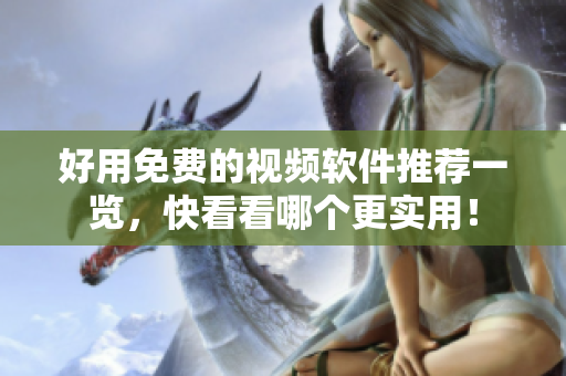 好用免费的视频软件推荐一览，快看看哪个更实用！