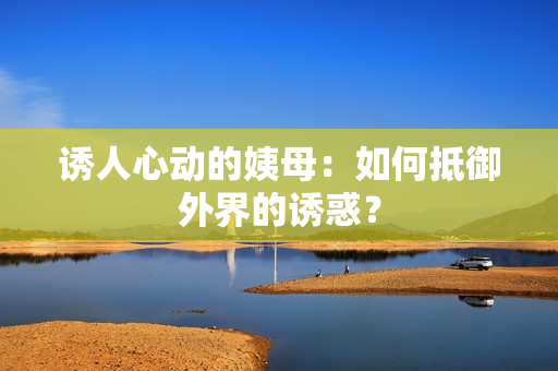 诱人心动的姨母：如何抵御外界的诱惑？