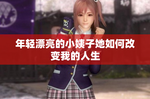 年轻漂亮的小姨子她如何改变我的人生
