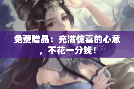 免费赠品：充满惊喜的心意，不花一分钱！