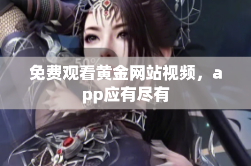 免费观看黄金网站视频，app应有尽有