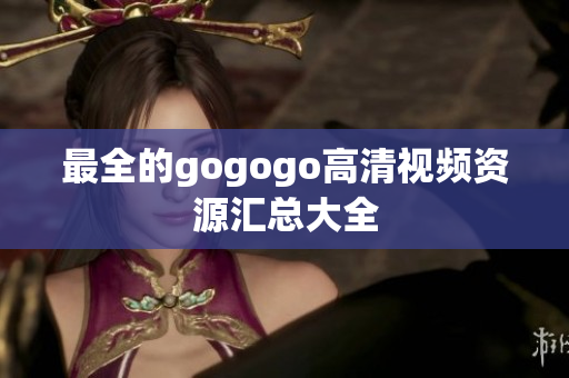 最全的gogogo高清视频资源汇总大全