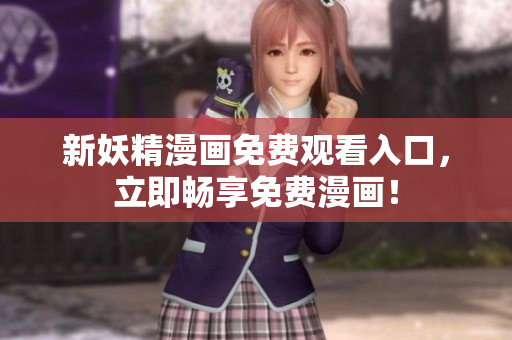 新妖精漫画免费观看入口，立即畅享免费漫画！