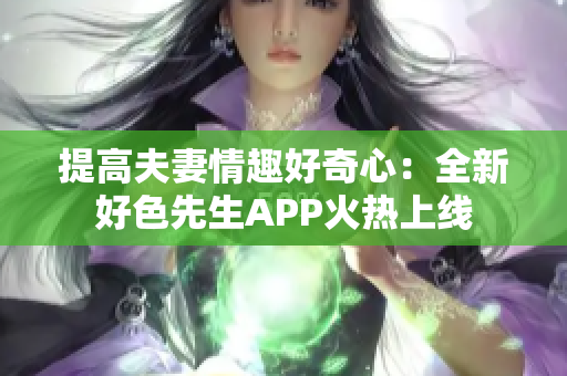 提高夫妻情趣好奇心：全新好色先生APP火热上线