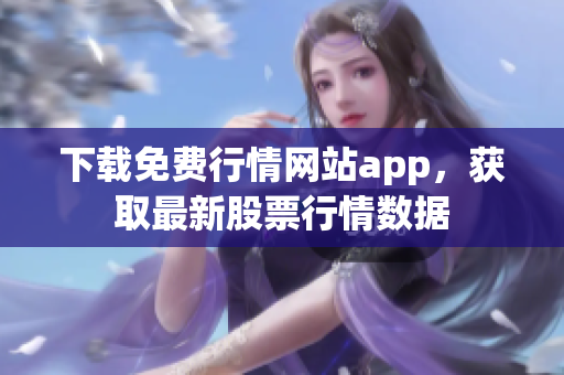下载免费行情网站app，获取最新股票行情数据