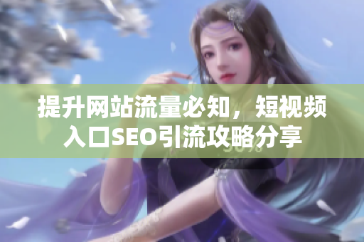 提升网站流量必知，短视频入口SEO引流攻略分享
