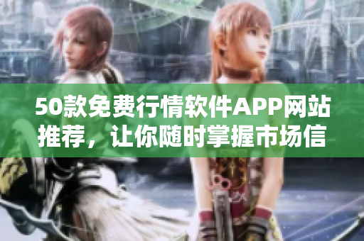 50款免费行情软件APP网站推荐，让你随时掌握市场信息