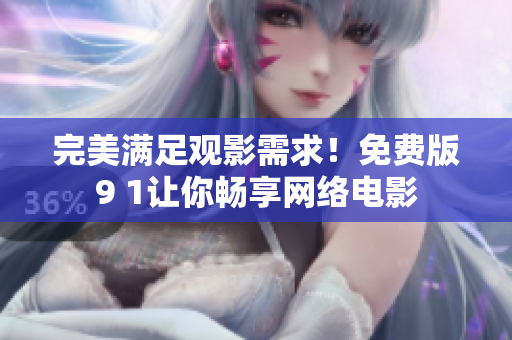 完美满足观影需求！免费版9 1让你畅享网络电影