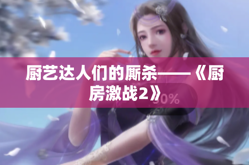 厨艺达人们的厮杀——《厨房激战2》
