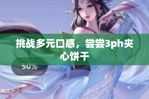 挑战多元口感，尝尝3ph夹心饼干