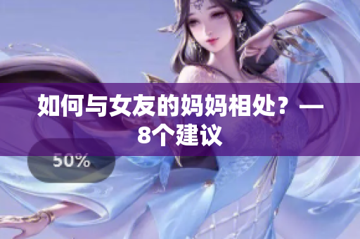 如何与女友的妈妈相处？—8个建议