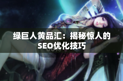 绿巨人黄品汇：揭秘惊人的SEO优化技巧