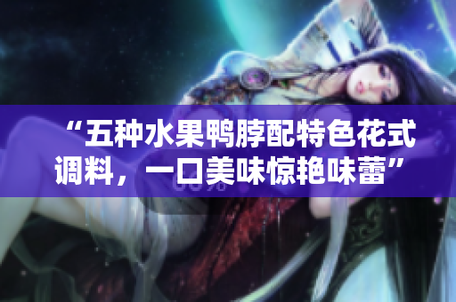 “五种水果鸭脖配特色花式调料，一口美味惊艳味蕾”