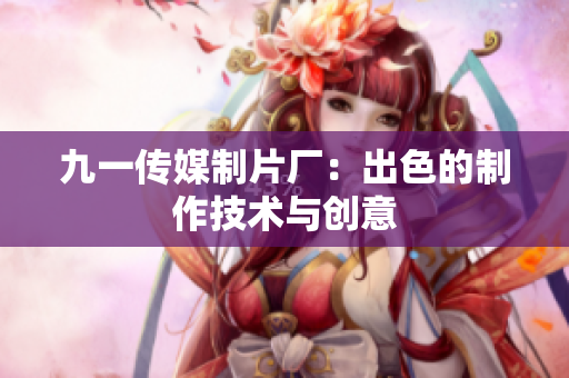 九一传媒制片厂：出色的制作技术与创意
