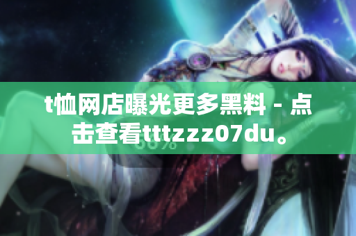 t恤网店曝光更多黑料 - 点击查看tttzzz07du。