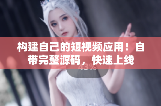 构建自己的短视频应用！自带完整源码，快速上线