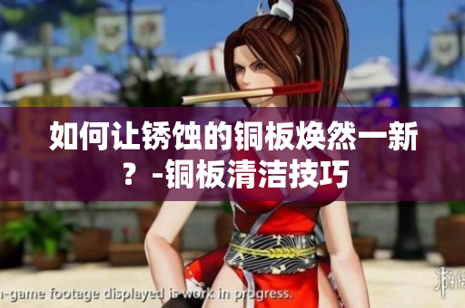 如何让锈蚀的铜板焕然一新？-铜板清洁技巧