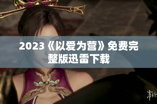 2023《以爱为营》免费完整版迅雷下载