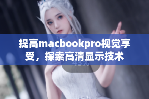 提高macbookpro视觉享受，探索高清显示技术