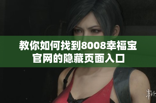 教你如何找到8008幸福宝官网的隐藏页面入口