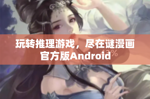 玩转推理游戏，尽在谜漫画官方版Android