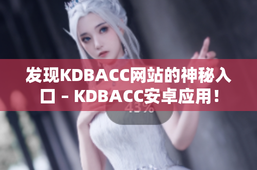 发现KDBACC网站的神秘入口 – KDBACC安卓应用！