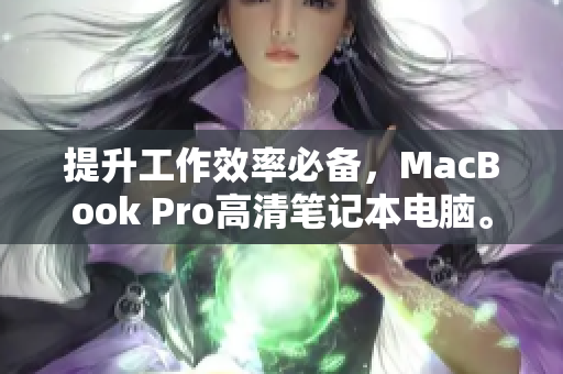 提升工作效率必备，MacBook Pro高清笔记本电脑。