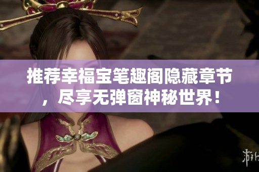 推荐幸福宝笔趣阁隐藏章节，尽享无弹窗神秘世界！
