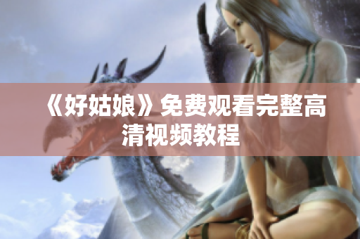 《好姑娘》免费观看完整高清视频教程