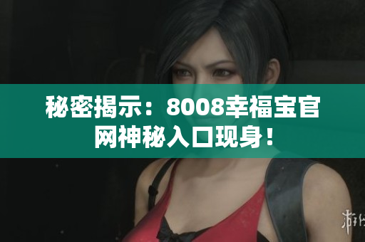 秘密揭示：8008幸福宝官网神秘入口现身！