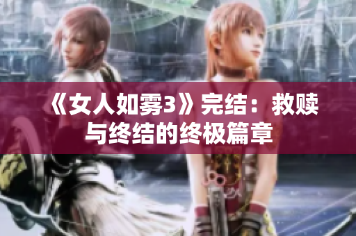 《女人如雾3》完结：救赎与终结的终极篇章