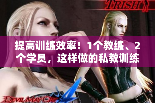 提高训练效率！1个教练、2个学员，这样做的私教训练方法