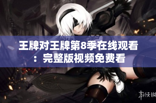 王牌对王牌第8季在线观看：完整版视频免费看
