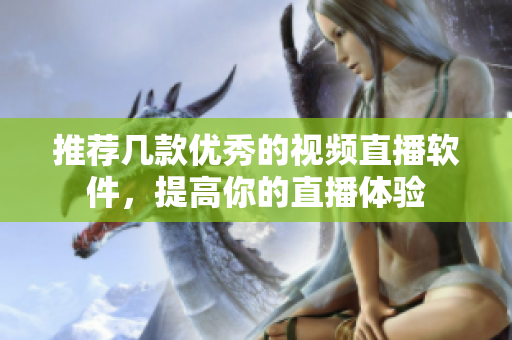 推荐几款优秀的视频直播软件，提高你的直播体验