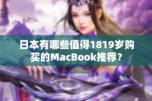 日本有哪些值得1819岁购买的MacBook推荐？