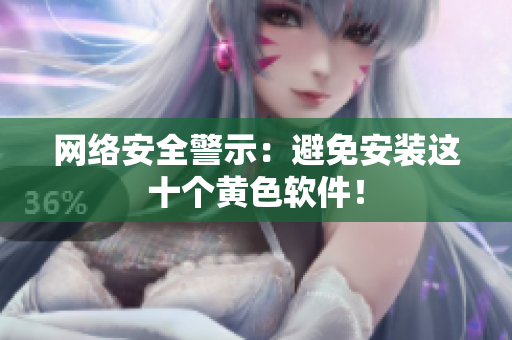 网络安全警示：避免安装这十个黄色软件！