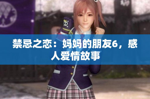 禁忌之恋：妈妈的朋友6，感人爱情故事