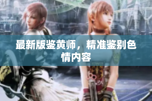 最新版鉴黄师，精准鉴别色情内容