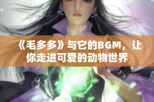 《毛多多》与它的BGM，让你走进可爱的动物世界