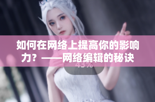 如何在网络上提高你的影响力？——网络编辑的秘诀