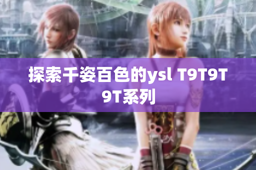 探索千姿百色的ysl T9T9T9T系列