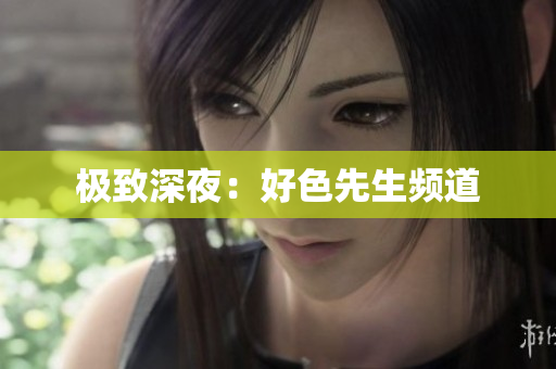 极致深夜：好色先生频道