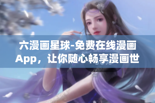六漫画星球-免费在线漫画App，让你随心畅享漫画世界