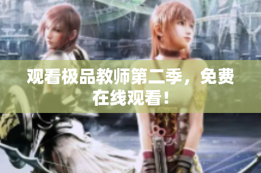 观看极品教师第二季，免费在线观看！