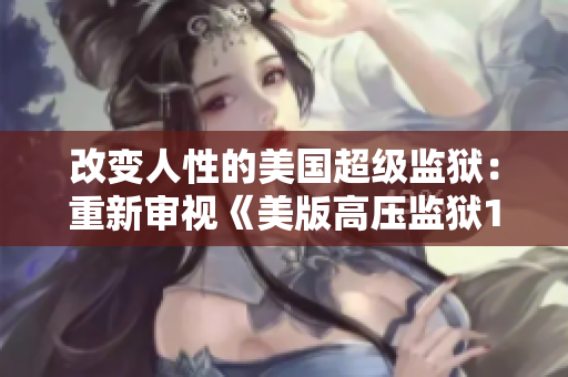 改变人性的美国超级监狱：重新审视《美版高压监狱1-4》