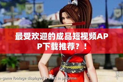 最受欢迎的成品短视频APP下载推荐？！